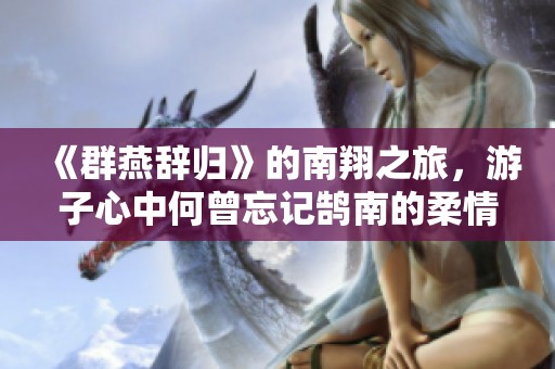 《群燕辞归》的南翔之旅，游子心中何曾忘记鹄南的柔情