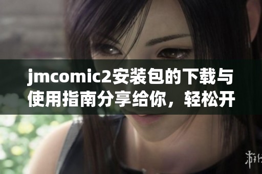 jmcomic2安装包的下载与使用指南分享给你，轻松开启全新体验