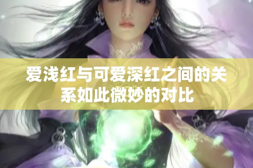 爱浅红与可爱深红之间的关系如此微妙的对比