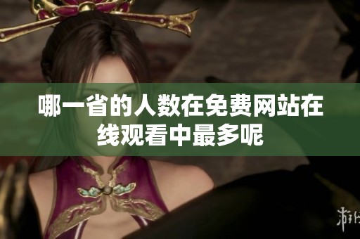 哪一省的人数在免费网站在线观看中最多呢