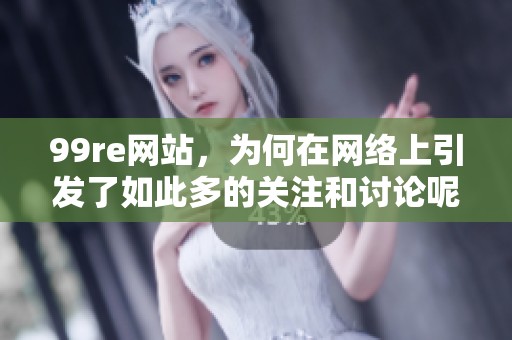 99re网站，为何在网络上引发了如此多的关注和讨论呢