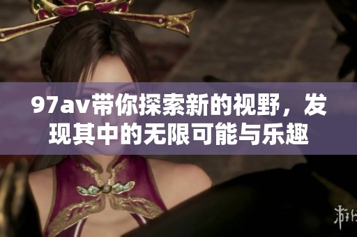97**带你探索新的视野，发现其中的无限可能与乐趣