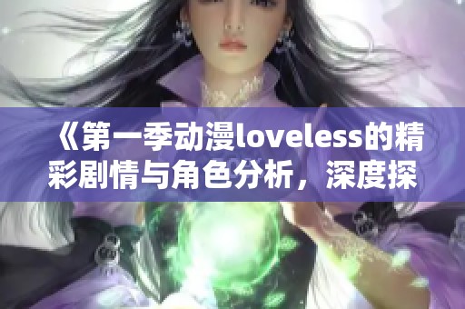 《第一季动漫loveless的精彩剧情与角色分析，深度探讨其独特魅力》