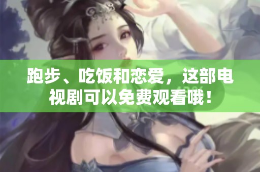 跑步、吃饭和恋爱，这部电视剧可以免费观看哦！