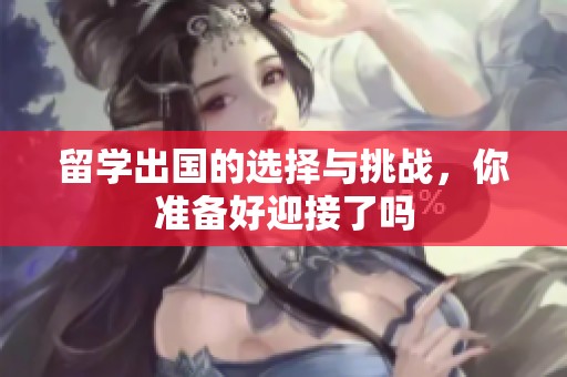 留学出国的选择与挑战，你准备好迎接了吗