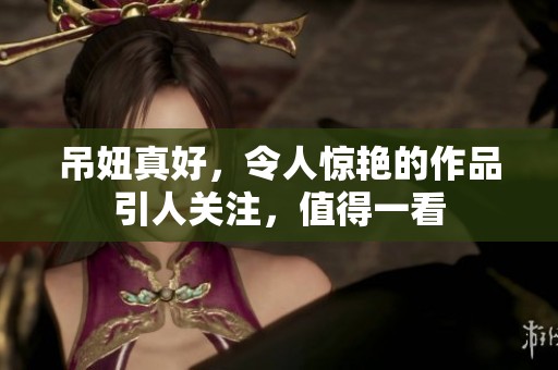 吊妞真好，令人惊艳的作品引人关注，值得一看