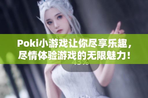 Poki小游戏让你尽享乐趣，尽情体验游戏的无限魅力！