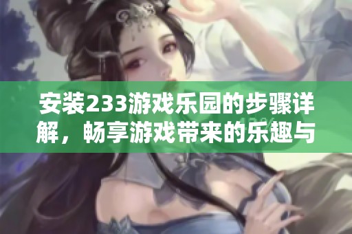 安装233游戏乐园的步骤详解，畅享游戏带来的乐趣与体验