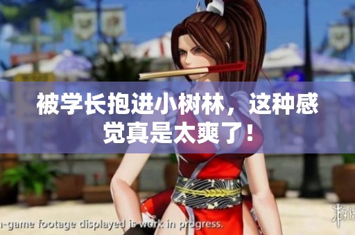 被学长抱进小树林，这种感觉真是太爽了！