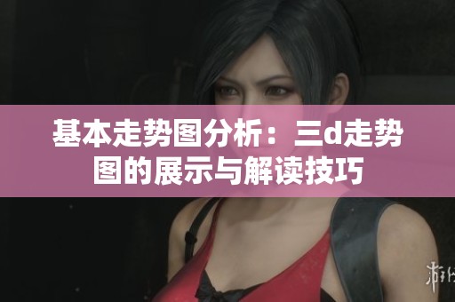 基本走势图分析：三d走势图的展示与解读技巧