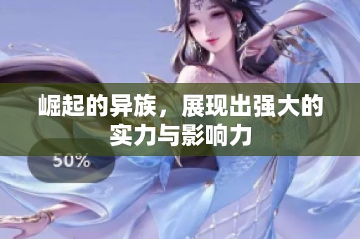 崛起的异族，展现出强大的实力与影响力