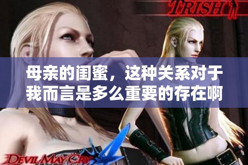 母亲的闺蜜，这种关系对于我而言是多么重要的存在啊