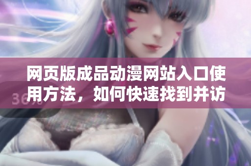 网页版成品动漫网站入口使用方法，如何快速找到并访问呢