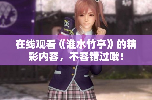 在线观看《淮水竹亭》的精彩内容，不容错过哦！