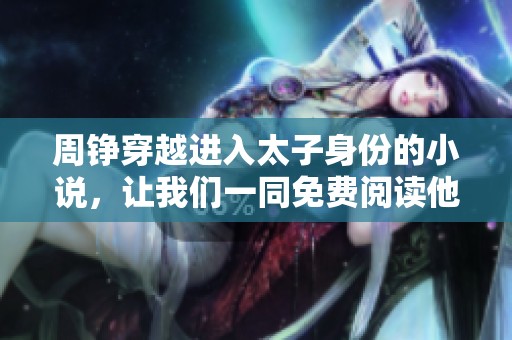 周铮穿越进入太子身份的小说，让我们一同免费阅读他的奇幻旅程