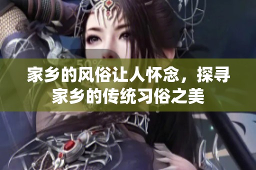 家乡的风俗让人怀念，探寻家乡的传统习俗之美