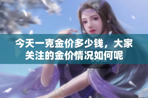 今天一克金价多少钱，大家关注的金价情况如何呢