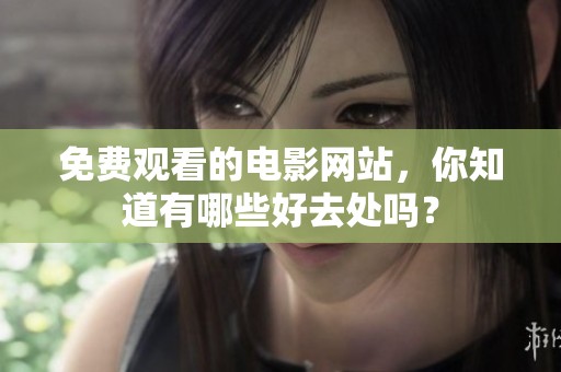 免费观看的电影网站，你知道有哪些好去处吗？