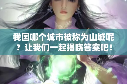 我国哪个城市被称为山城呢？让我们一起揭晓答案吧！