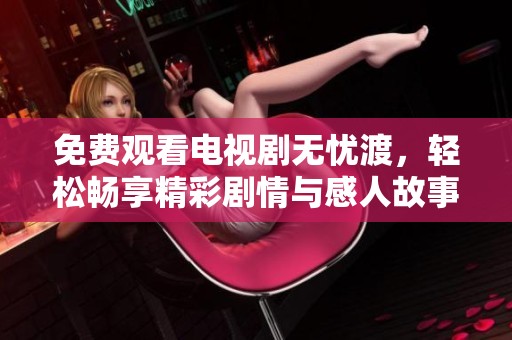 免费观看电视剧无忧渡，轻松畅享精彩剧情与感人故事