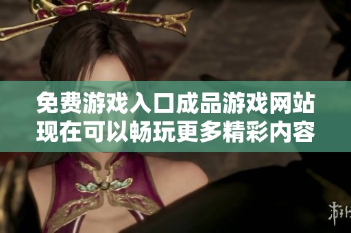 免费游戏入口成品游戏网站现在可以畅玩更多精彩内容