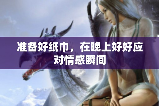 准备好纸巾，在晚上好好应对情感瞬间