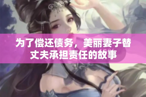 为了偿还债务，美丽妻子替丈夫承担责任的故事