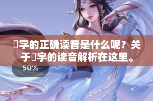 嫑字的正确读音是什么呢？关于嫑字的读音解析在这里。