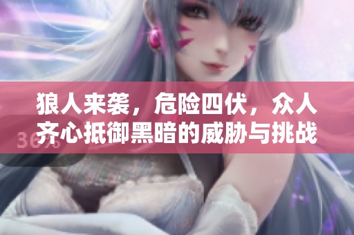 狼人来袭，危险四伏，众人齐心抵御黑暗的威胁与挑战