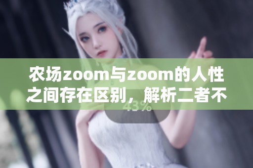 农场zoom与zoom的人性之间存在区别，解析二者不同的特点和表现。