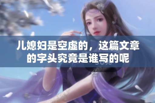 儿媳妇是空虚的，这篇文章的字头究竟是谁写的呢