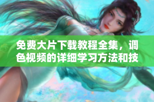 免费大片下载教程全集，调色视频的详细学习方法和技巧分享