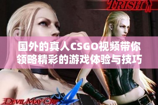 国外的真人CSGO视频带你领略精彩的游戏体验与技巧展示