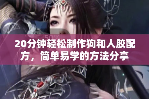 20分钟轻松制作狗和人胶配方，简单易学的方法分享