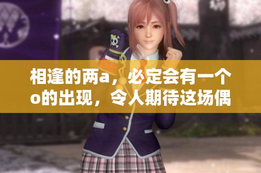 相逢的两a，必定会有一个o的出现，令人期待这场偶遇