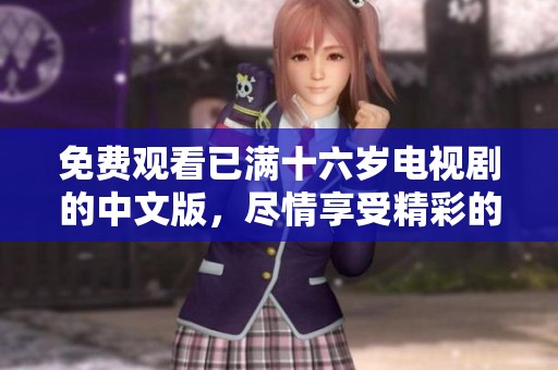 免费观看已满十六岁电视剧的中文版，尽情享受精彩的剧情与表演。