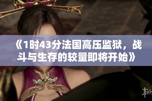 《1时43分法国高压监狱，战斗与生存的较量即将开始》