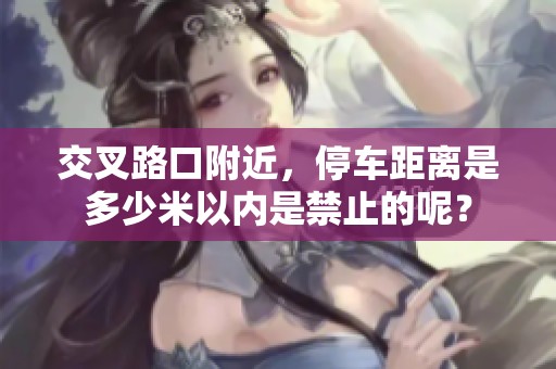 交叉路口附近，停车距离是多少米以内是禁止的呢？