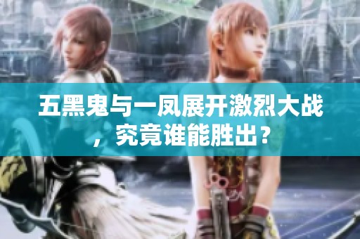 五黑鬼与一凤展开激烈大战，究竟谁能胜出？