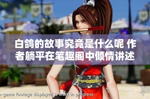 白鸽的故事究竟是什么呢 作者躺平在笔趣阁中倾情讲述
