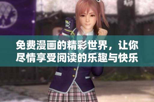免费漫画的精彩世界，让你尽情享受阅读的乐趣与快乐