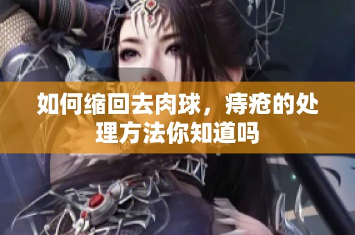 如何缩回去肉球，痔疮的处理方法你知道吗