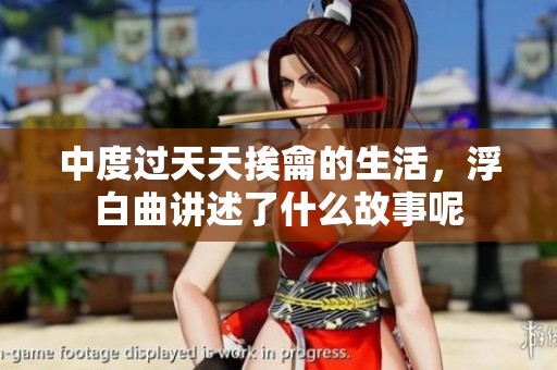 中度过天天挨龠的生活，浮白曲讲述了什么故事呢