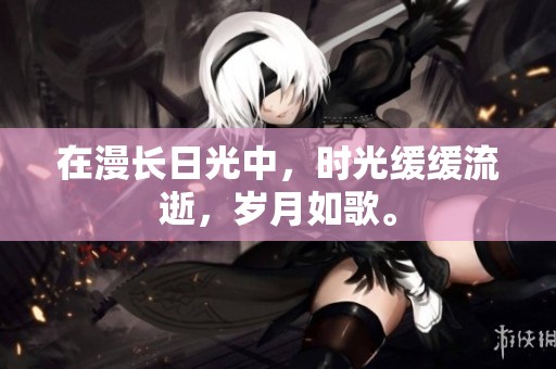 在漫长日光中，时光缓缓流逝，岁月如歌。
