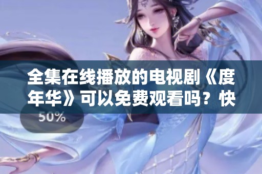 全集在线播放的电视剧《度年华》可以免费观看吗？快来观看吧！