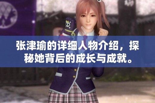 张津瑜的详细人物介绍，探秘她背后的成长与成就。