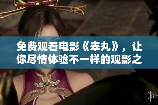 免费观看电影《睾丸》，让你尽情体验不一样的观影之旅