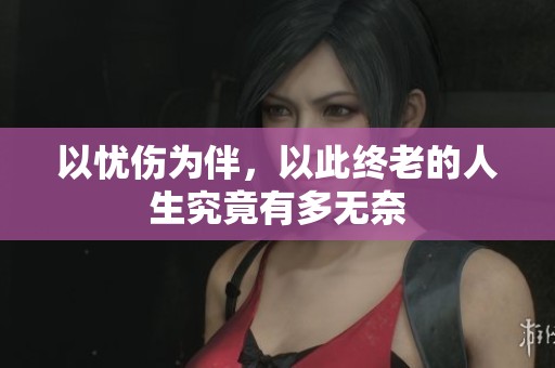 以忧伤为伴，以此终老的人生究竟有多无奈