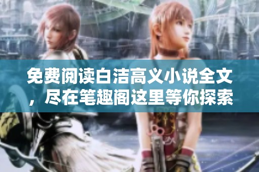 免费阅读白洁高义小说全文，尽在笔趣阁这里等你探索精彩故事！