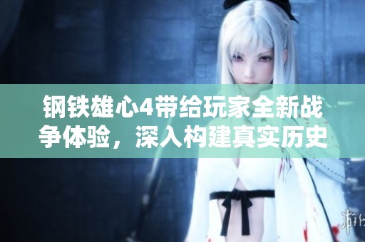 钢铁雄心4带给玩家全新战争体验，深入构建真实历史背景的策略游戏